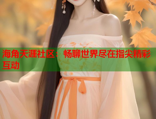 海角天涯社区：畅聊世界尽在指尖精彩互动  第1张