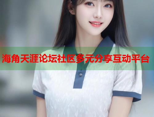 海角天涯论坛社区多元分享互动平台  第2张
