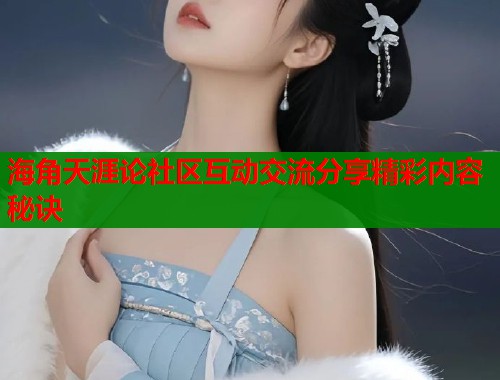 海角天涯论社区互动交流分享精彩内容秘诀  第1张