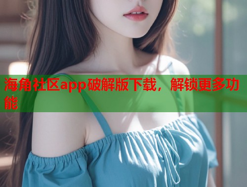 海角社区app破解版下载，解锁更多功能  第1张