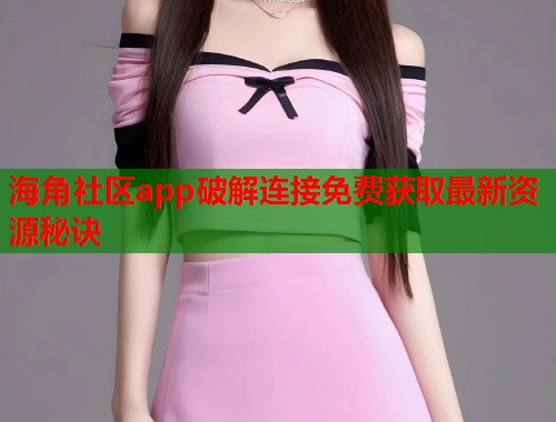 海角社区app破解连接免费获取最新资源秘诀  第1张
