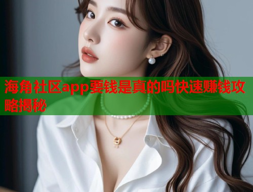 海角社区app要钱是真的吗快速赚钱攻略揭秘  第1张
