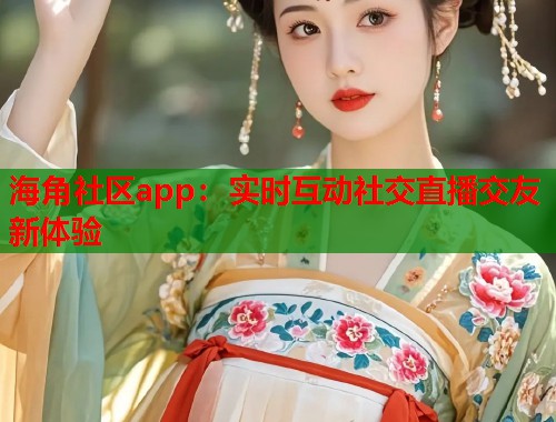 海角社区app：实时互动社交直播交友新体验  第1张