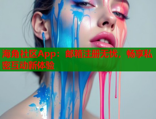 海角社区App：邮箱注册无忧，畅享私密互动新体验  第1张