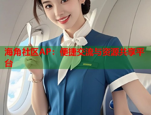 海角社区AP：便捷交流与资源共享平台  第1张