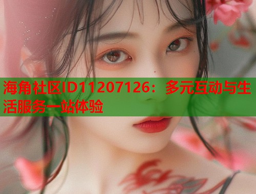 海角社区ID11207126：多元互动与生活服务一站体验  第2张