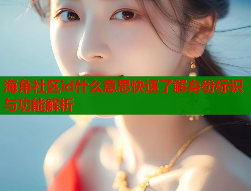 海角社区id什么意思快速了解身份标识与功能解析  第1张