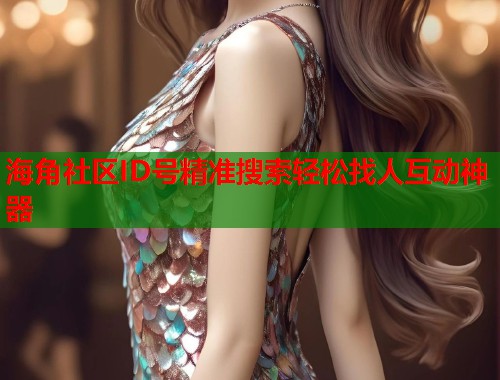 海角社区ID号精准搜索轻松找人互动神器  第1张