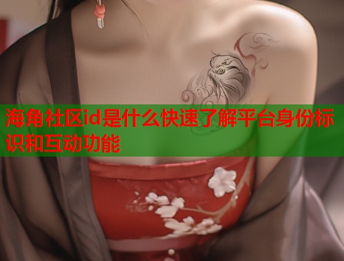 海角社区id是什么快速了解平台身份标识和互动功能  第1张