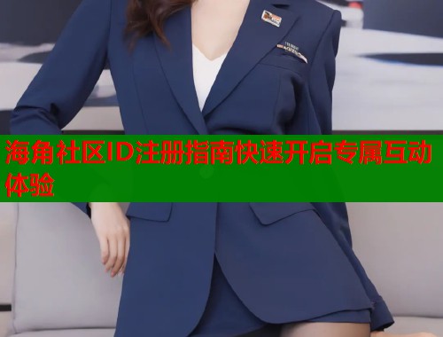 海角社区ID注册指南快速开启专属互动体验  第1张