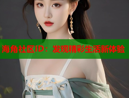 海角社区ID：发现精彩生活新体验  第1张