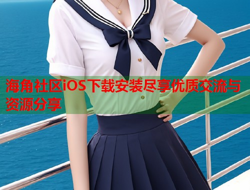 海角社区iOS下载安装尽享优质交流与资源分享  第1张