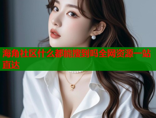 海角社区什么都能搜到吗全网资源一站直达  第2张