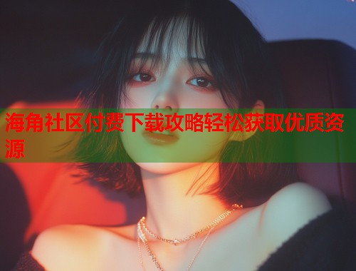 海角社区付费下载攻略轻松获取优质资源  第1张