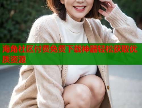 海角社区付费免费下载神器轻松获取优质资源  第2张
