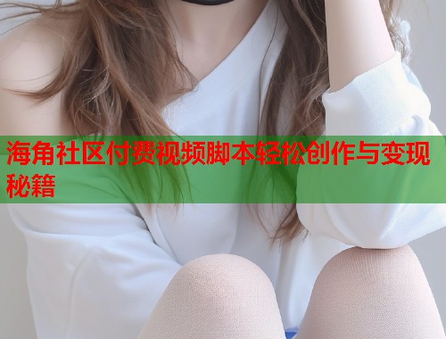 海角社区付费视频脚本轻松创作与变现秘籍  第2张