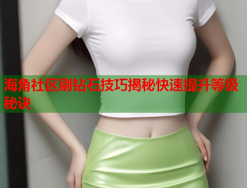 海角社区刷钻石技巧揭秘快速提升等级秘诀  第1张
