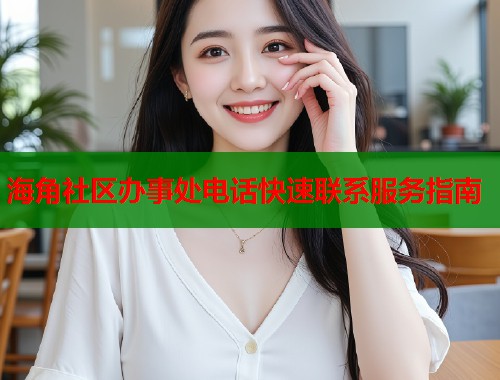 海角社区办事处电话快速联系服务指南  第1张
