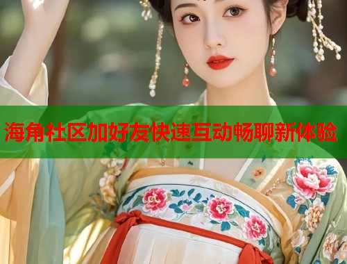 海角社区加好友快速互动畅聊新体验  第1张