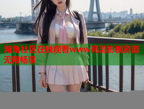 海角社区在线观看www高清影视资源无限畅享  第2张