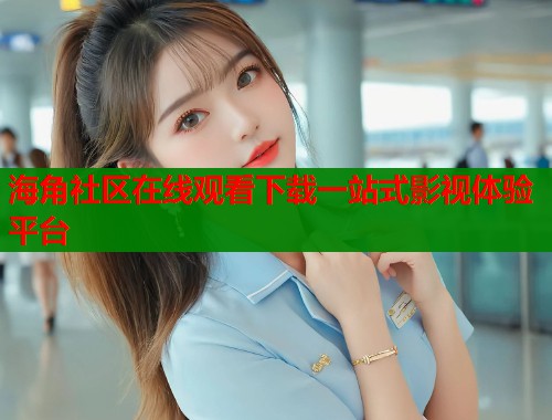 海角社区在线观看下载一站式影视体验平台  第1张