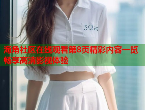 海角社区在线观看第8页精彩内容一览畅享高清影视体验  第1张