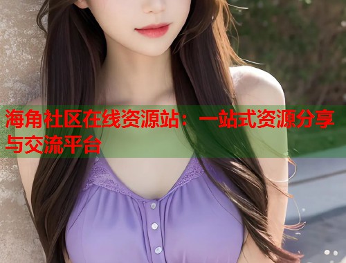 海角社区在线资源站：一站式资源分享与交流平台  第1张