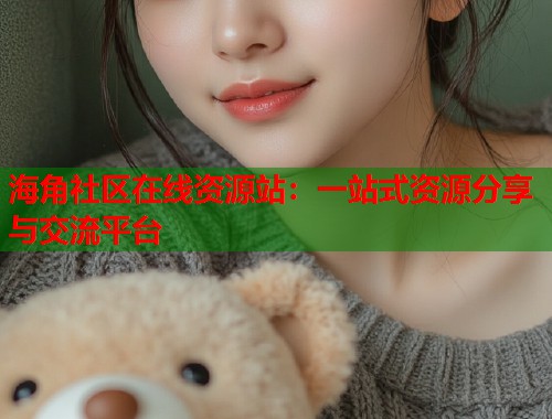 海角社区在线资源站：一站式资源分享与交流平台  第2张