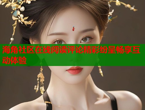 海角社区在线阅读评论精彩纷呈畅享互动体验  第1张