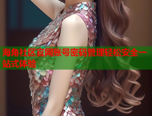 海角社区官网账号密码管理轻松安全一站式体验  第1张