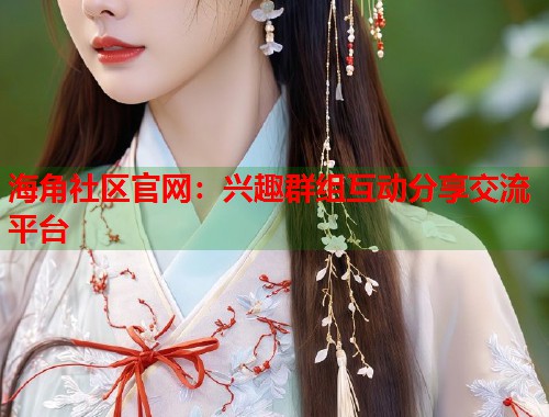海角社区官网：兴趣群组互动分享交流平台  第1张