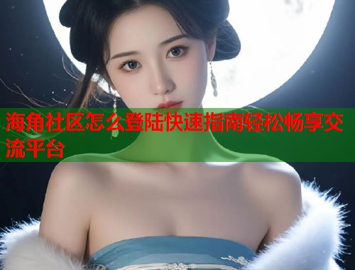 海角社区怎么登陆快速指南轻松畅享交流平台  第1张