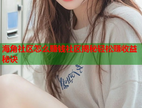 海角社区怎么赚钱社区揭秘轻松赚收益秘诀  第1张