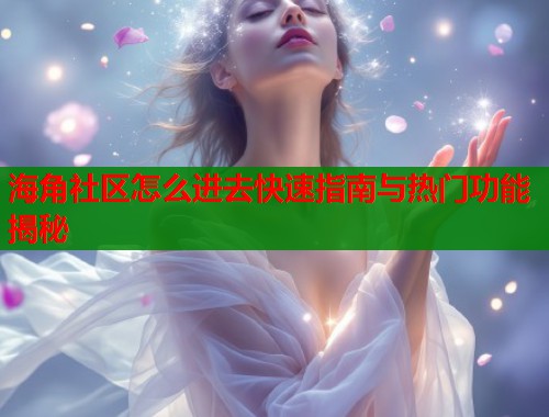 海角社区怎么进去快速指南与热门功能揭秘  第1张