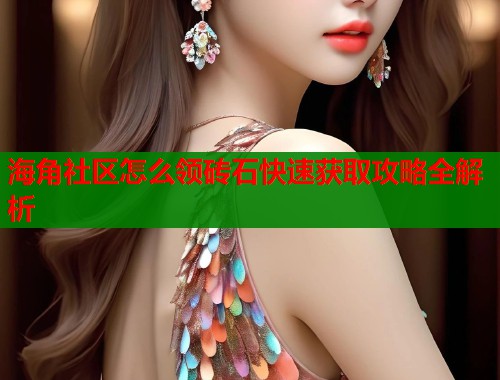 海角社区怎么领砖石快速获取攻略全解析  第1张