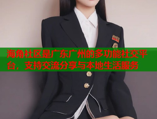 海角社区是广东广州的多功能社交平台，支持交流分享与本地生活服务  第1张