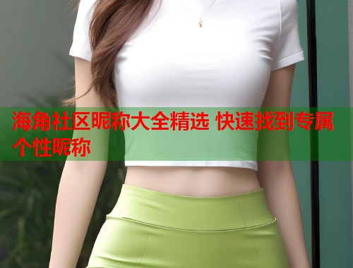 海角社区昵称大全精选 快速找到专属个性昵称  第1张