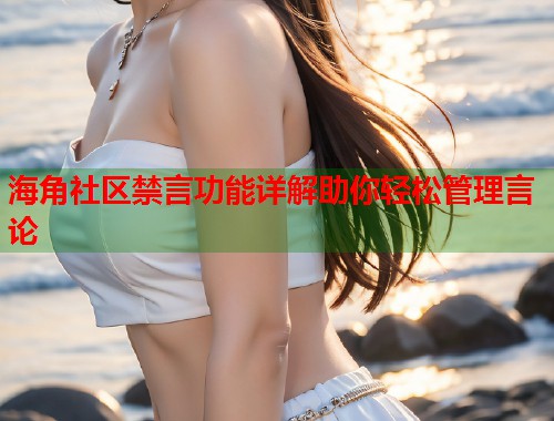 海角社区禁言功能详解助你轻松管理言论  第1张