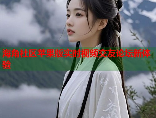 海角社区苹果版实时视频交友论坛新体验  第1张