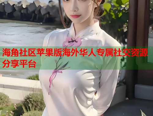 海角社区苹果版海外华人专属社交资源分享平台  第1张
