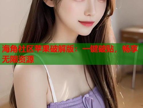 海角社区苹果破解版：一键破贴，畅享无限资源  第1张