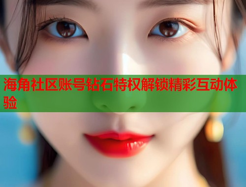 海角社区账号钻石特权解锁精彩互动体验  第1张