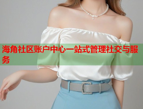 海角社区账户中心一站式管理社交与服务  第1张