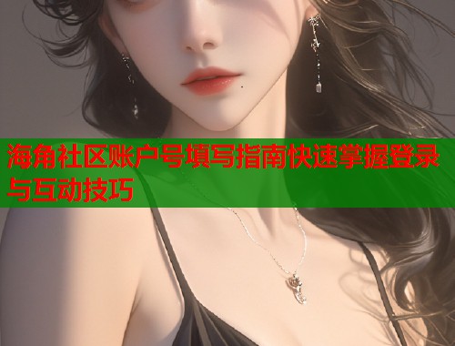 海角社区账户号填写指南快速掌握登录与互动技巧  第1张