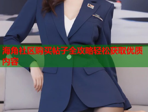 海角社区购买帖子全攻略轻松获取优质内容  第1张