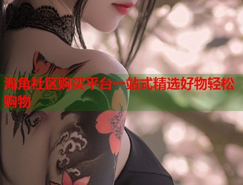 海角社区购买平台一站式精选好物轻松购物  第1张
