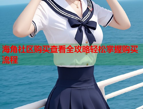 海角社区购买查看全攻略轻松掌握购买流程  第1张