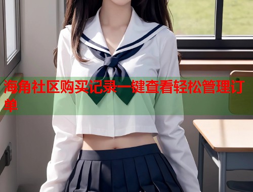 海角社区购买记录一键查看轻松管理订单  第1张