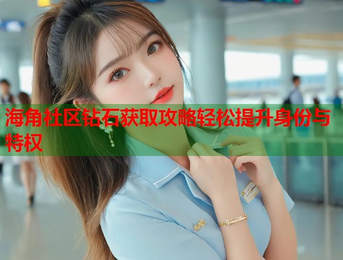 海角社区钻石获取攻略轻松提升身份与特权  第2张