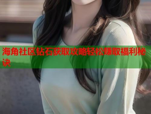 海角社区钻石获取攻略轻松赚取福利秘诀  第1张